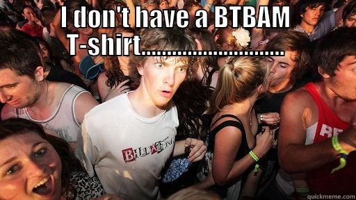 I DON'T HAVE A BTBAM T-SHIRT............................  Sudden Clarity Clarence