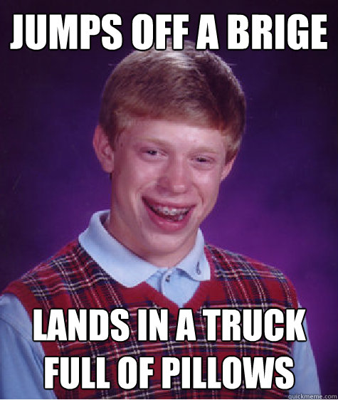 Jumps off a Brige Lands in a truck full of pillows  Bad Luck Brian
