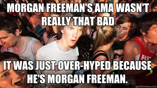 Morgan Freeman's AMA wasn't really that bad It was just over-hyped because he's Morgan Freeman.  Sudden Clarity Clarence