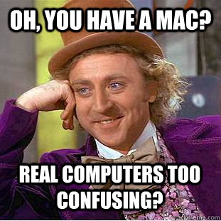 Oh, you have a mac? real computers too confusing? - Oh, you have a mac? real computers too confusing?  Condescending Wonka