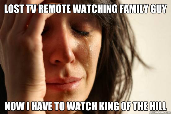 Lost TV Remote Watching Family GUY NOW I HAVE TO WATCH KING OF THE HILL  First World Problems