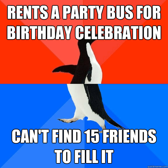 Rents a party bus for birthday celebration Can't find 15 friends to fill it  Socially Awesome Awkward Penguin