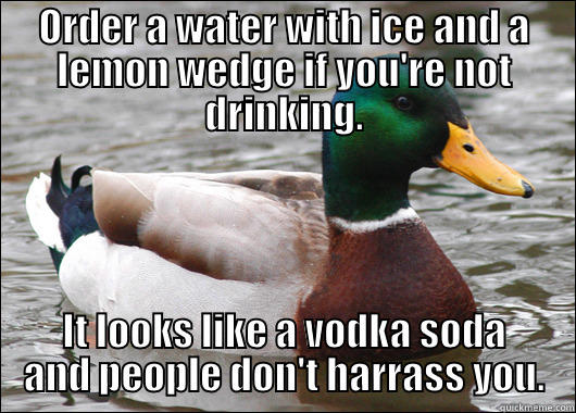 ORDER A WATER WITH ICE AND A LEMON WEDGE IF YOU'RE NOT DRINKING. IT LOOKS LIKE A VODKA SODA AND PEOPLE DON'T HARRASS YOU. Actual Advice Mallard