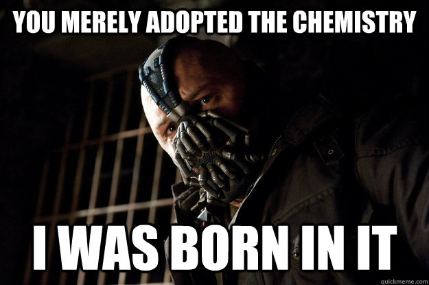 You merely adopted the chemistry I was born in it  Academy Bane