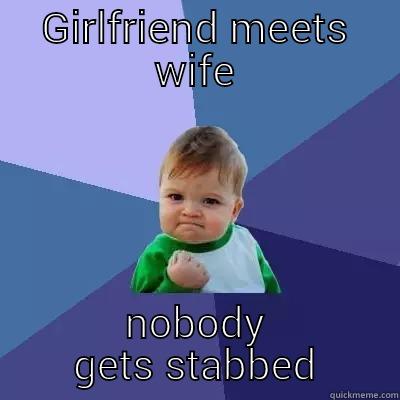 GIRLFRIEND MEETS WIFE NOBODY GETS STABBED Success Kid