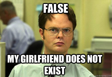 FALSE MY GIRLFRIEND DOES NOT EXIST  Schrute
