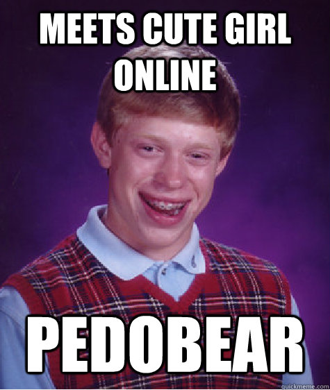 Meets cute girl online pedobear  Bad Luck Brian