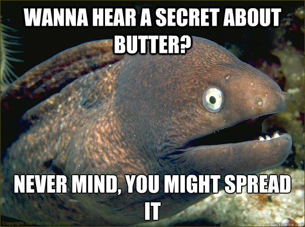 Wanna hear a secret about butter? Never mind, you might spread it - Wanna hear a secret about butter? Never mind, you might spread it  Bad Joke Eel