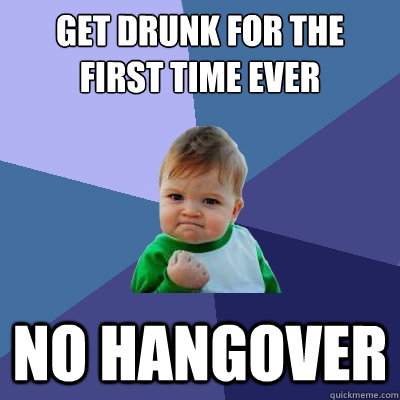 Get drunk for the first time ever no hangover  Success Kid