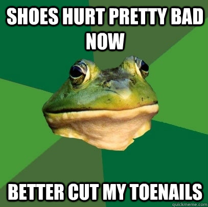shoes hurt pretty bad now better cut my toenails  Foul Bachelor Frog