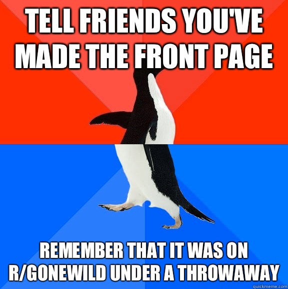Tell friends you've made the front page Remember that it was on r/gonewild under a throwaway - Tell friends you've made the front page Remember that it was on r/gonewild under a throwaway  Socially Awesome Awkward Penguin