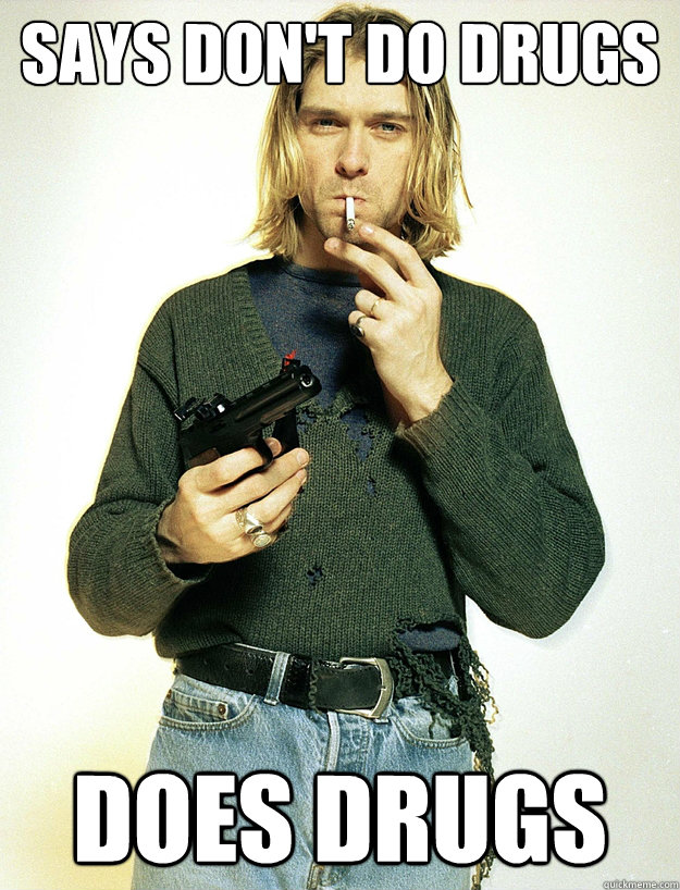 Says don't do drugs does drugs - Says don't do drugs does drugs  Scumbag Kurt Cobain