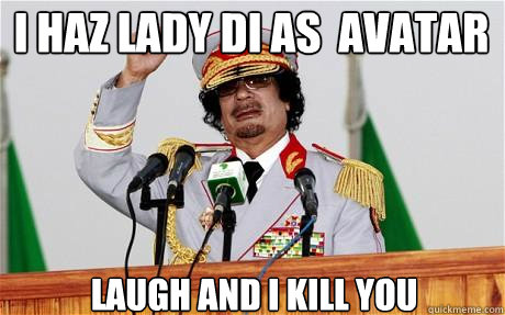i haz lady di as  avatar laugh and i kill you   Insane Gaddafi