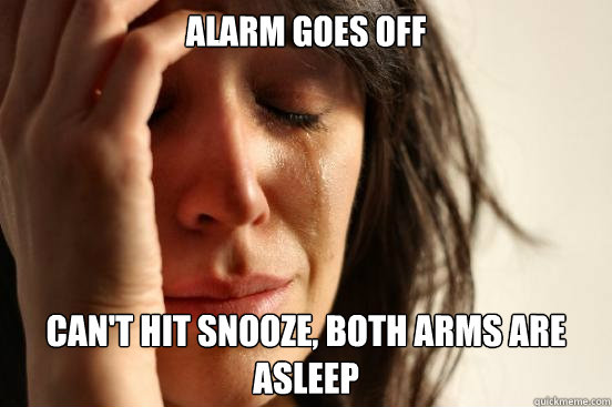 Alarm goes off can't hit snooze, both arms are asleep  First World Problems