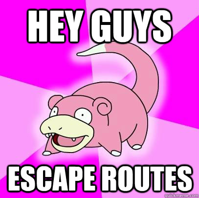 Hey Guys Escape Routes  Slowpoke
