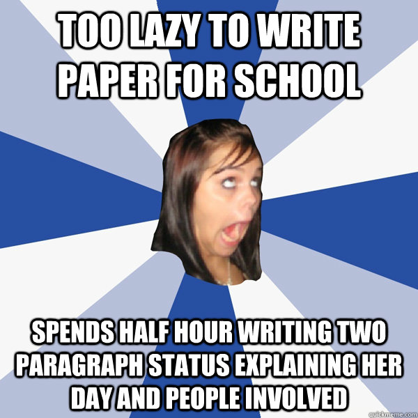 too lazy to write paper for school spends half hour writing two paragraph status explaining her day and people involved  Annoying Facebook Girl
