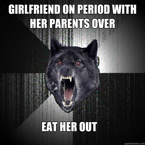 Girlfriend on period with her parents over Eat her out  Insanity Wolf
