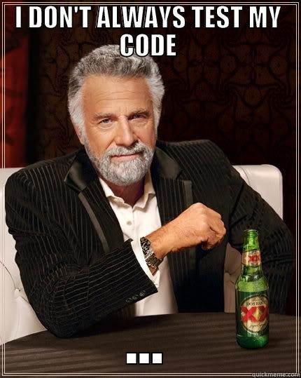 I DON'T ALWAYS TEST MY CODE ... The Most Interesting Man In The World