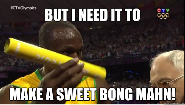 But I need it to make a sweet bong mahn!  Usain Bolt