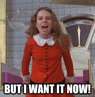 but I want it NOW! - but I want it NOW!  Veruca Salt