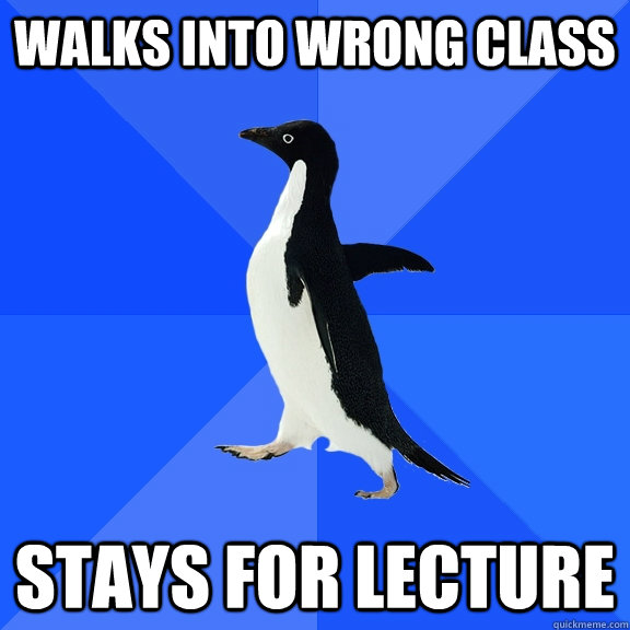 Walks into wrong class stays for lecture  Socially Awkward Penguin