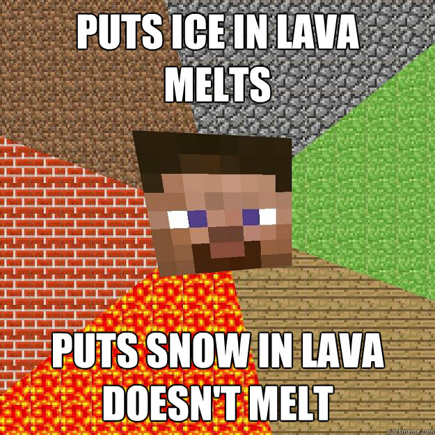 Puts Ice in lava
Melts Puts SNOW in lava
Doesn't melt - Puts Ice in lava
Melts Puts SNOW in lava
Doesn't melt  Minecraft