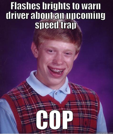 FLASHES BRIGHTS TO WARN DRIVER ABOUT AN UPCOMING SPEED TRAP COP Bad Luck Brian