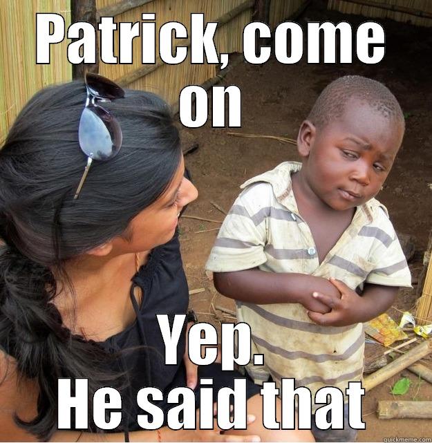 PATRICK, COME ON YEP. HE SAID THAT Skeptical Third World Kid