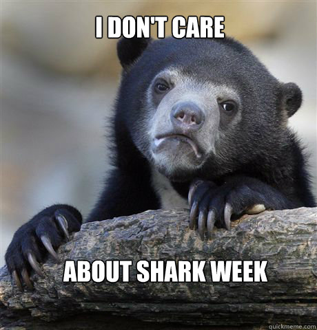 I don't care about Shark Week  Confession Bear