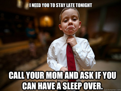 I need you to stay late tonight call your mom and ask if you can have a sleep over.  Financial Advisor Kid