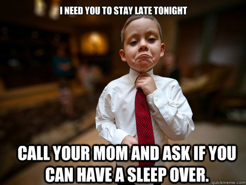 I need you to stay late tonight call your mom and ask if you can have a sleep over. - I need you to stay late tonight call your mom and ask if you can have a sleep over.  Financial Advisor Kid