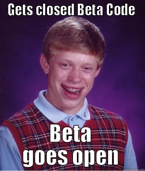 GETS CLOSED BETA CODE BETA GOES OPEN Bad Luck Brian