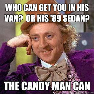 Who can get you in his van?  Or his '89 sedan? The Candy man can  Creepy Wonka