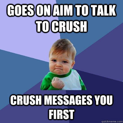 Goes on aim to talk to crush crush messages you first  Success Kid