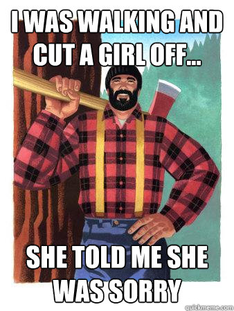 I was walking and cut a girl off... she told me she was sorry  Average Canadian