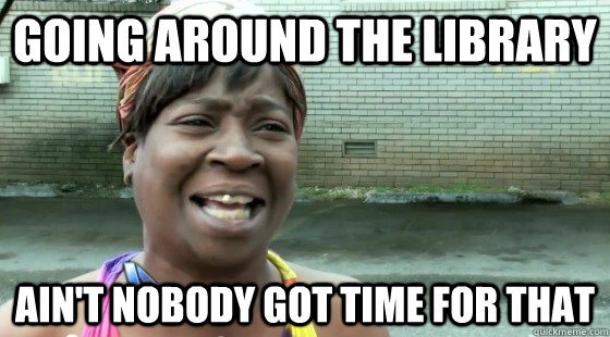 going around the library Ain't Nobody Got Time for that  aintnobodygottime