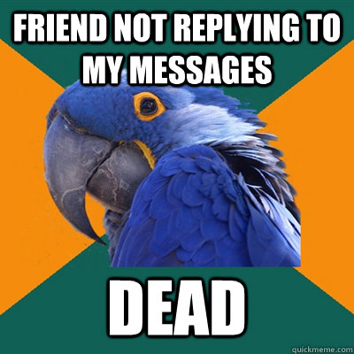 friend not replying to my messages dead - friend not replying to my messages dead  Paranoid Parrot