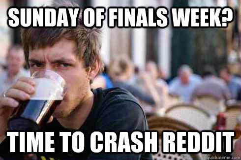 SUNDAY OF FINALS WEEK? TIME TO CRASH REDDIT  Lazy College Senior