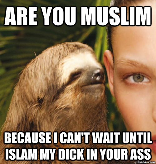 are you muslim Because i can't wait until islam my dick in your ass  rape sloth