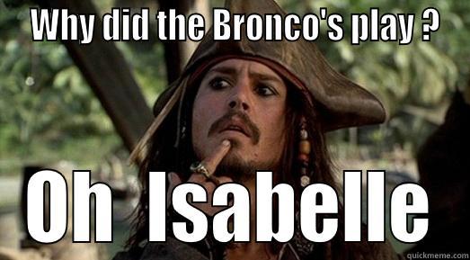  WHY DID THE BRONCO'S PLAY ? OH  ISABELLE Misc