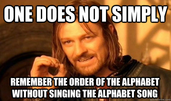 ONE DOES NOT SIMPLY REMEMBER THE ORDER OF THE ALPHABET WITHOUT SINGING THE ALPHABET SONG - ONE DOES NOT SIMPLY REMEMBER THE ORDER OF THE ALPHABET WITHOUT SINGING THE ALPHABET SONG  One Does Not Simply