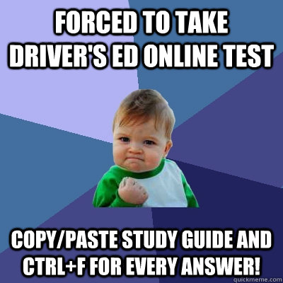 Forced to take driver's ed online test Copy/paste study guide and ctrl+F for every answer!  Success Kid