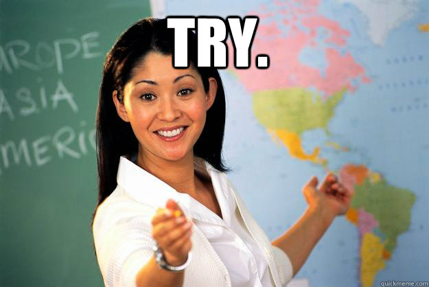 try.   Unhelpful High School Teacher