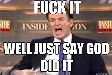 fuck it well just say god did it  Fuck It Bill OReilly