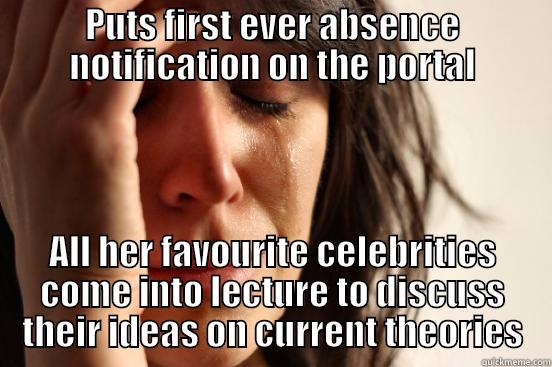 PUTS FIRST EVER ABSENCE NOTIFICATION ON THE PORTAL ALL HER FAVOURITE CELEBRITIES COME INTO LECTURE TO DISCUSS THEIR IDEAS ON CURRENT THEORIES First World Problems