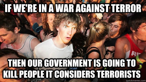 if we're in a war against terror then our government is going to kill people it considers terrorists  Sudden Clarity Clarence