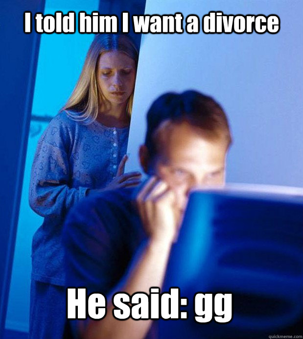 I told him I want a divorce He said: gg  Internet Husband