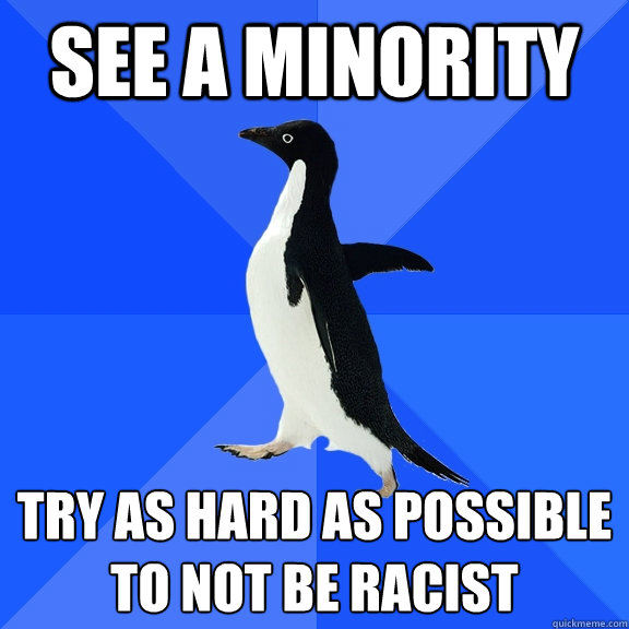 See a minority  Try As Hard As Possible To Not Be Racist  Socially Awkward Penguin