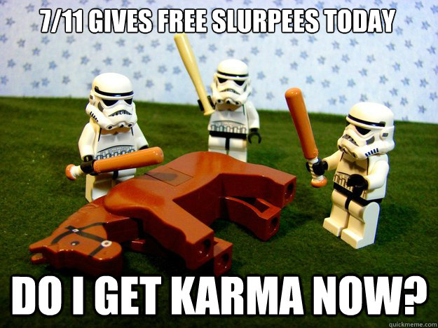 7/11 gives free slurpees today do i get karma now?  Dead Horse