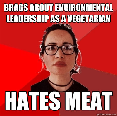 brags about environmental leadership as a vegetarian  hates meat  Liberal Douche Garofalo